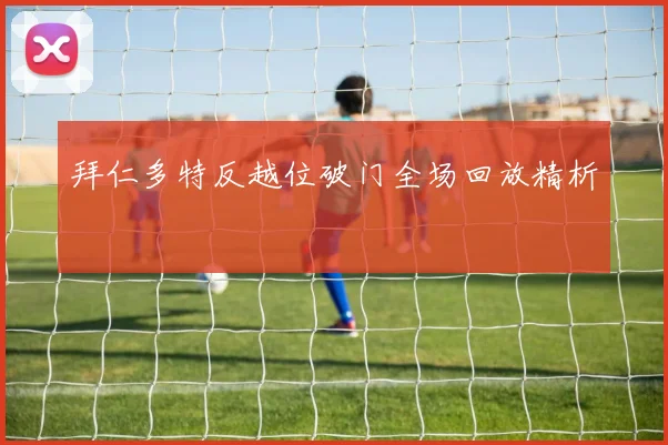 拜仁多特反越位破门全场回放精析