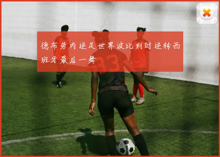 德布劳内逆足世界波比利时逆转西班牙最后一舞