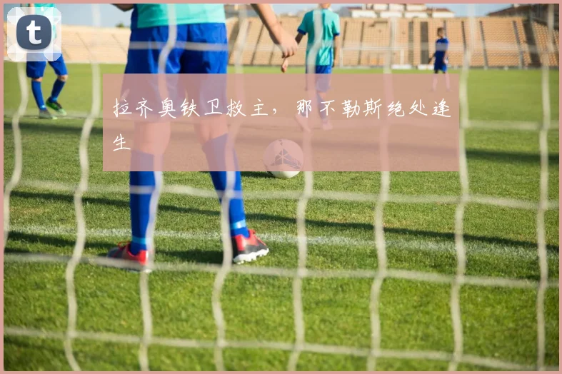 拉齐奥铁卫救主，那不勒斯绝处逢生