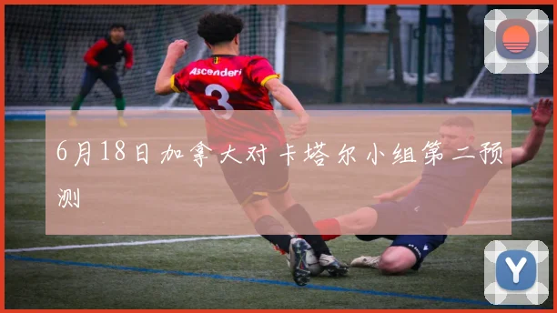 6月18日加拿大对卡塔尔小组第二预测