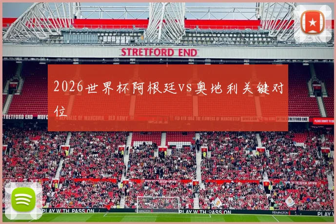 2026世界杯阿根廷vs奥地利关键对位