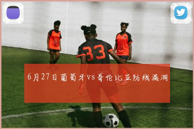 6月27日葡萄牙vs哥伦比亚防线漏洞