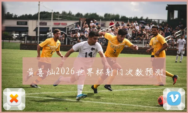 黄喜灿2026世界杯射门次数预测
