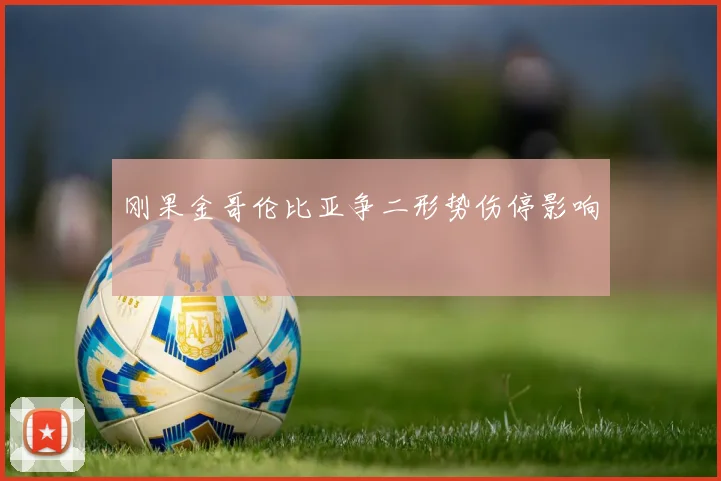刚果金哥伦比亚争二形势伤停影响