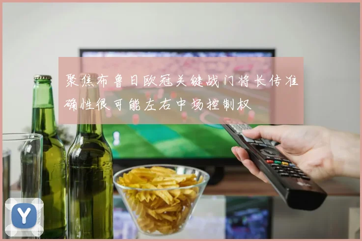 聚焦布鲁日欧冠关键战门将长传准确性很可能左右中场控制权