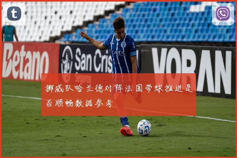 挪威队哈兰德对阵法国带球推进是否顺畅数据参考