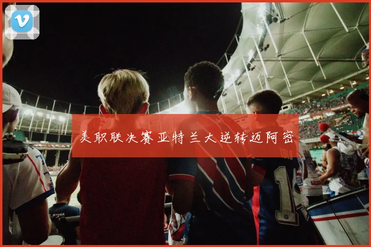 美职联决赛亚特兰大逆转迈阿密