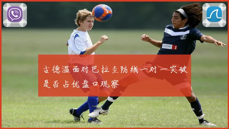 古德温面对巴拉圭防线一对一突破是否占优盘口观察