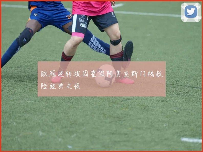 欧冠逆转埃因霍温阿贾克斯门线救险经典之夜