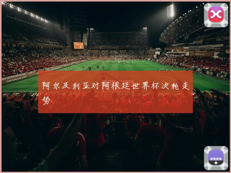 阿尔及利亚对阿根廷世界杯次轮走势