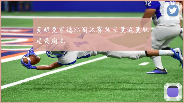 英超曼市德比淘汰赛焦点曼城曼联逆袭剧本