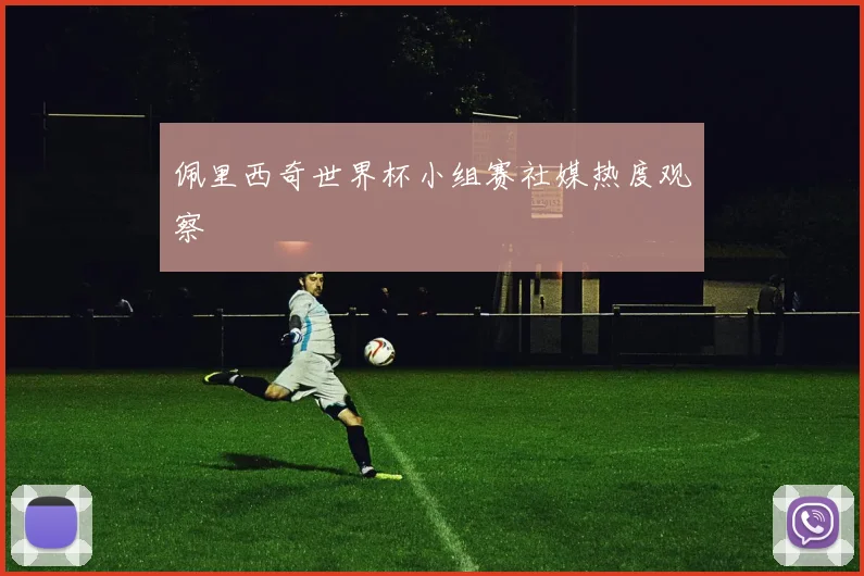 佩里西奇世界杯小组赛社媒热度观察