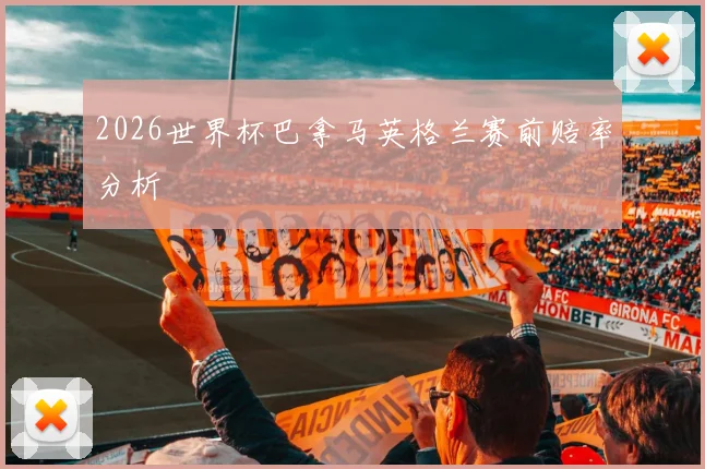 2026世界杯巴拿马英格兰赛前赔率分析
