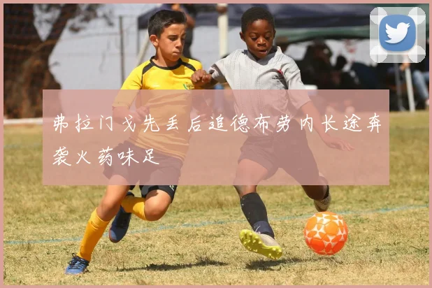 弗拉门戈先丢后追德布劳内长途奔袭火药味足