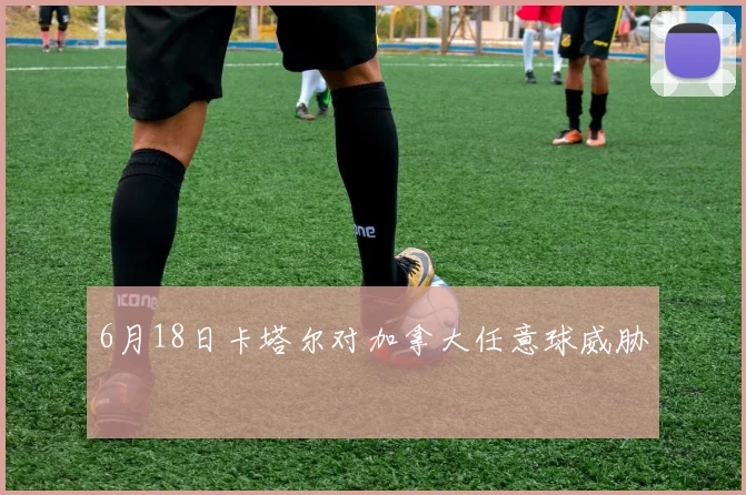 6月18日卡塔尔对加拿大任意球威胁
