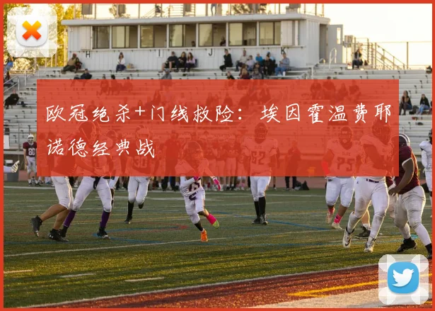 欧冠绝杀+门线救险：埃因霍温费耶诺德经典战
