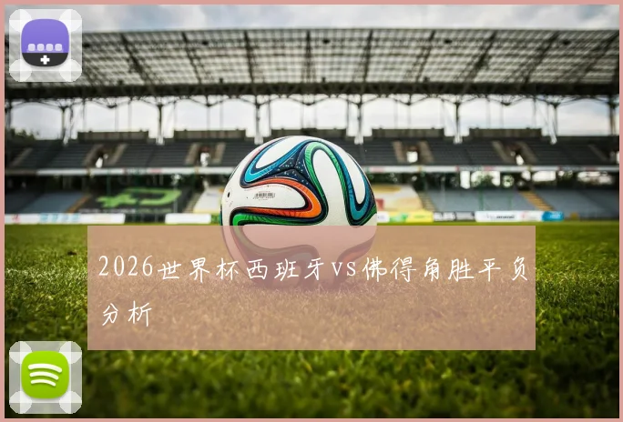 2026世界杯西班牙vs佛得角胜平负分析