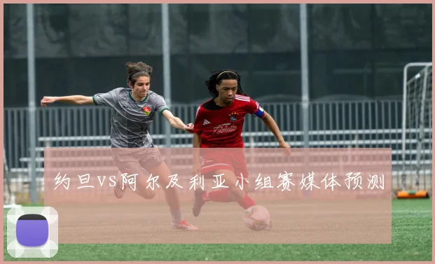 约旦vs阿尔及利亚小组赛媒体预测