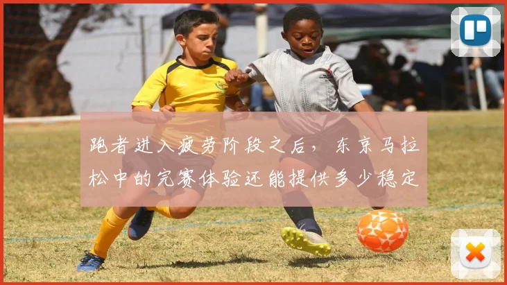 跑者进入疲劳阶段之后，东京马拉松中的完赛体验还能提供多少稳定性