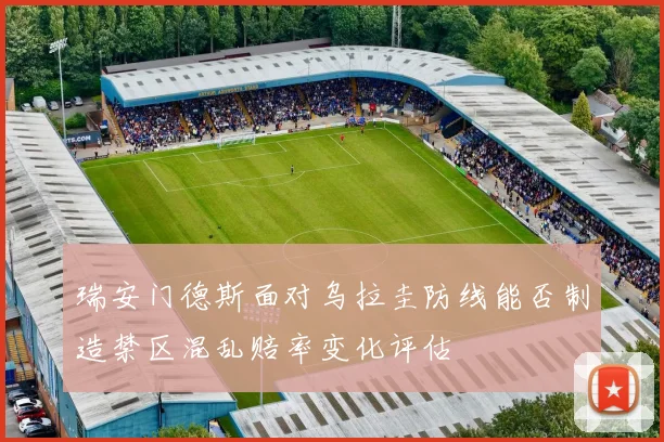 瑞安门德斯面对乌拉圭防线能否制造禁区混乱赔率变化评估