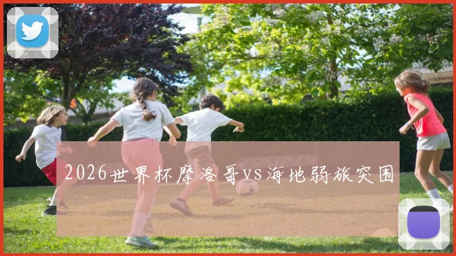 2026世界杯摩洛哥vs海地弱旅突围