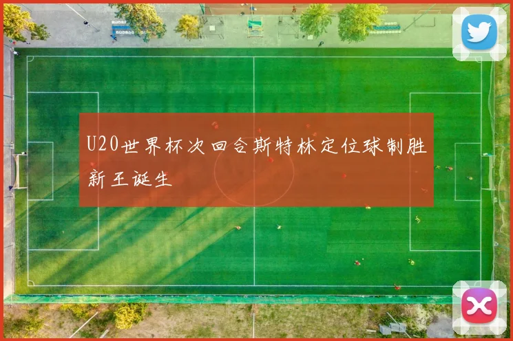 U20世界杯次回合斯特林定位球制胜新王诞生