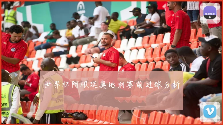 世界杯阿根廷奥地利赛前进球分析
