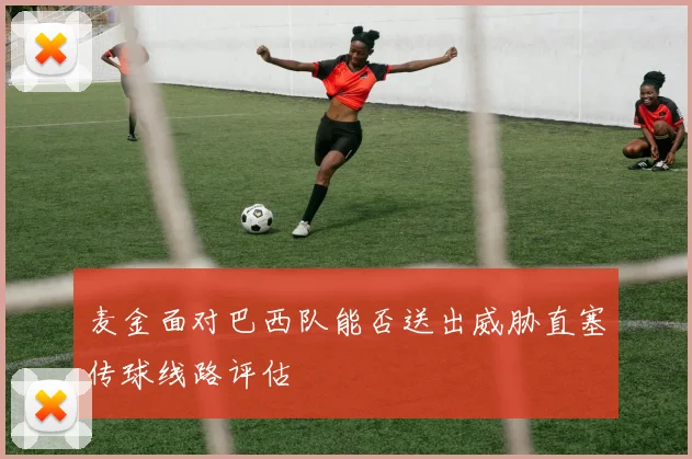麦金面对巴西队能否送出威胁直塞传球线路评估