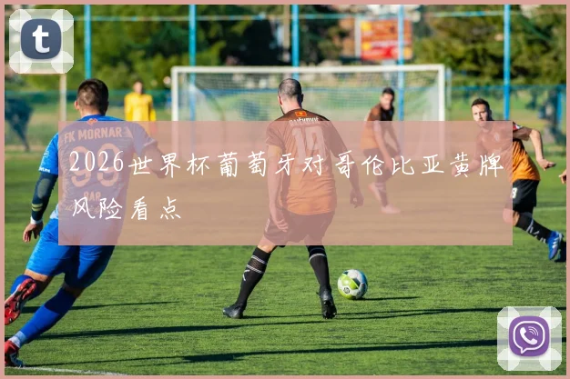 2026世界杯葡萄牙对哥伦比亚黄牌风险看点