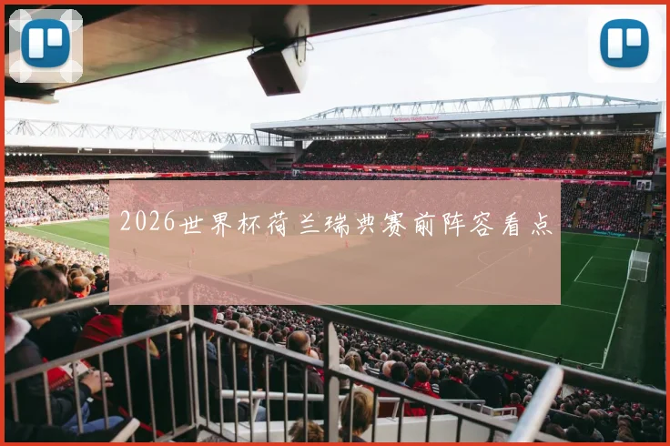 2026世界杯荷兰瑞典赛前阵容看点