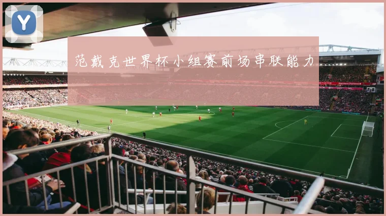 范戴克世界杯小组赛前场串联能力