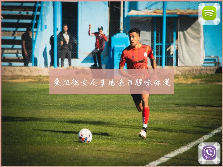 桑坦德女足基地渔市腥味弥漫