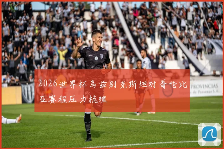 2026世界杯乌兹别克斯坦对哥伦比亚赛程压力梳理