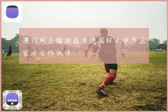 澳门网上赌场成为德国杯大中华区官方合作伙伴