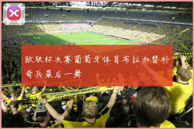 欧联杯决赛葡萄牙体育布拉加替补奇兵最后一舞