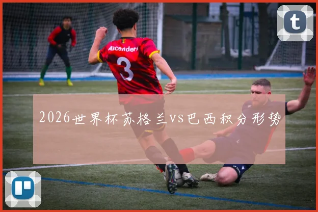 2026世界杯苏格兰vs巴西积分形势