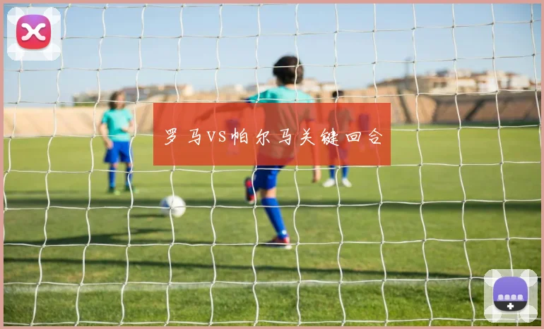 罗马vs帕尔马关键回合