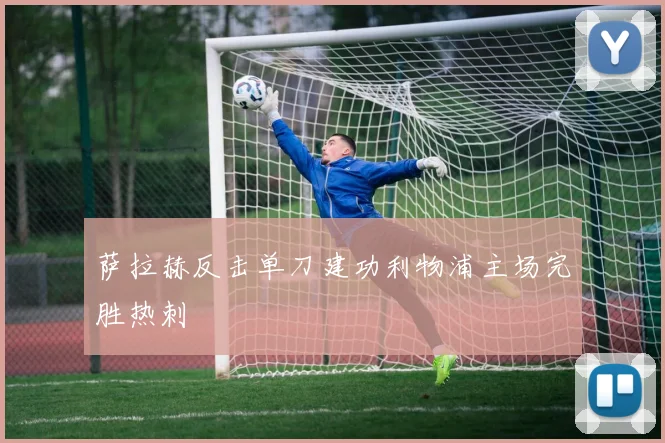 萨拉赫反击单刀建功利物浦主场完胜热刺