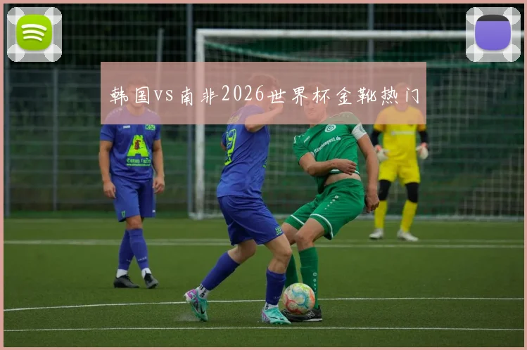 韩国vs南非2026世界杯金靴热门