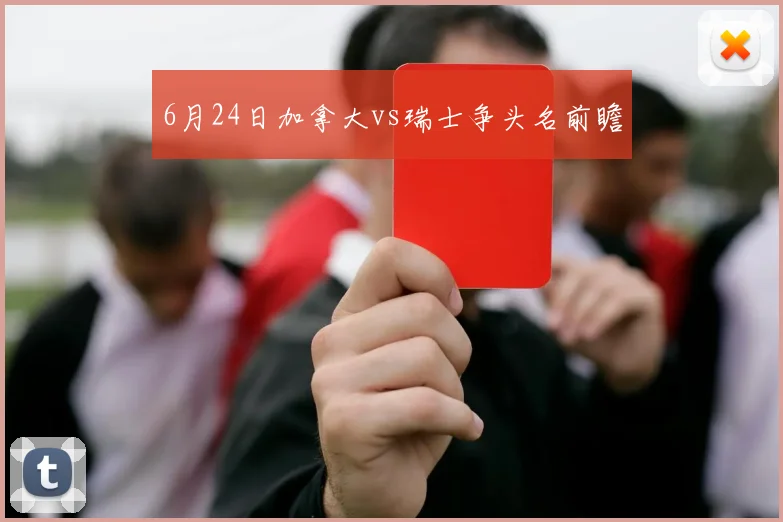 6月24日加拿大vs瑞士争头名前瞻