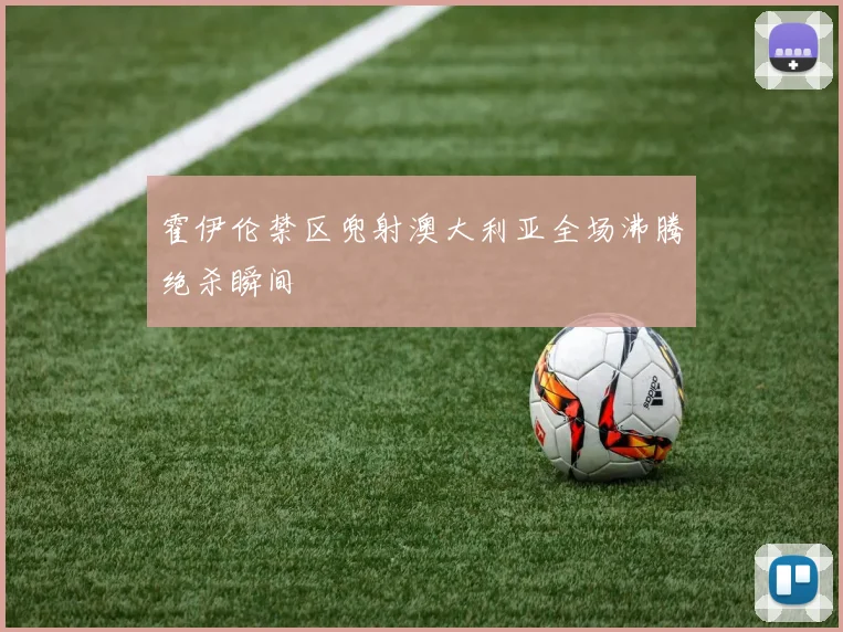 霍伊伦禁区兜射澳大利亚全场沸腾绝杀瞬间