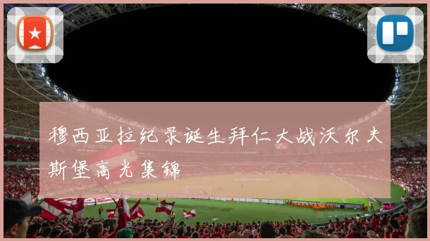 穆西亚拉纪录诞生拜仁大战沃尔夫斯堡高光集锦