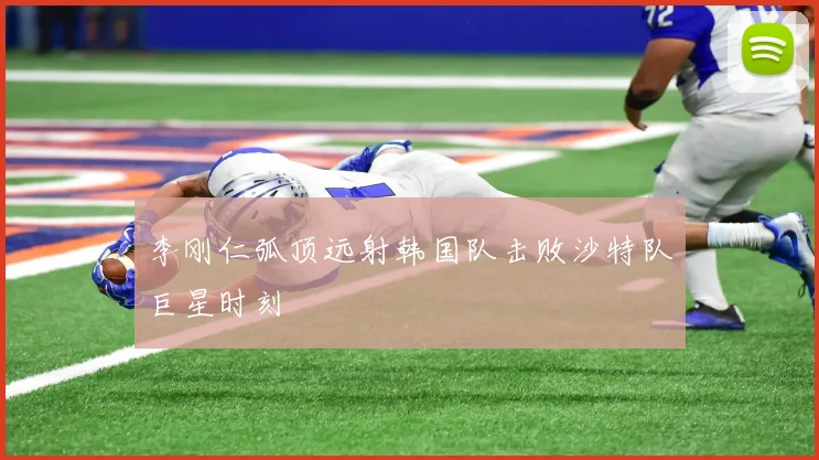李刚仁弧顶远射韩国队击败沙特队巨星时刻