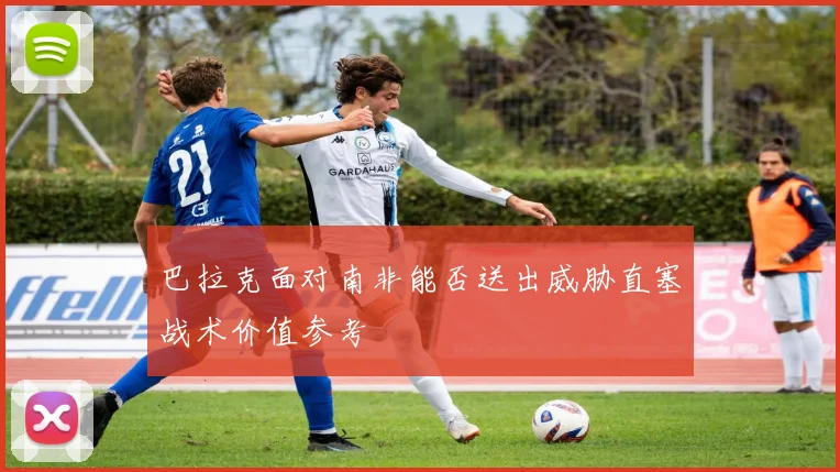 巴拉克面对南非能否送出威胁直塞战术价值参考