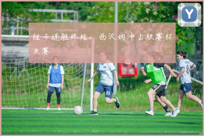 纽卡连胜终结，西汉姆冲击联赛杯决赛