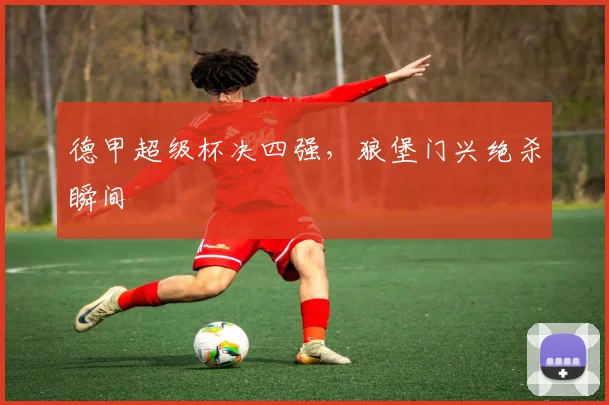 德甲超级杯决四强，狼堡门兴绝杀瞬间