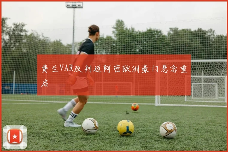 费兰VAR改判迈阿密欧洲豪门悬念重启