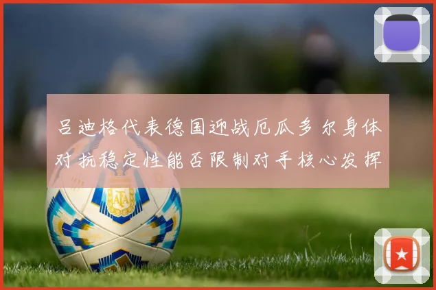 吕迪格代表德国迎战厄瓜多尔身体对抗稳定性能否限制对手核心发挥
