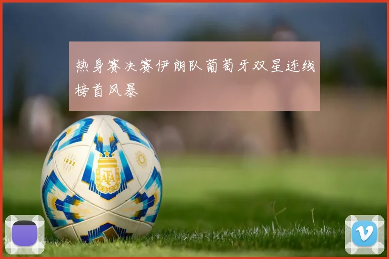 热身赛决赛伊朗队葡萄牙双星连线榜首风暴
