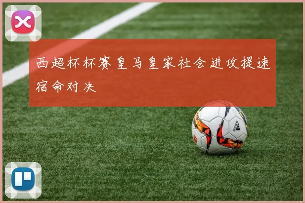 西超杯杯赛皇马皇家社会进攻提速宿命对决